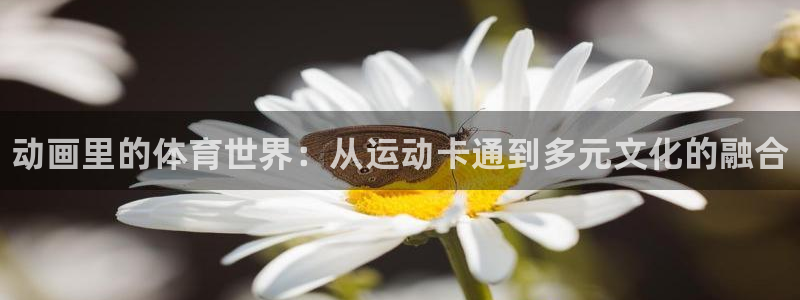 米兰体育官网下载平台注册要钱吗安全吗：动画里的体育世界：从运