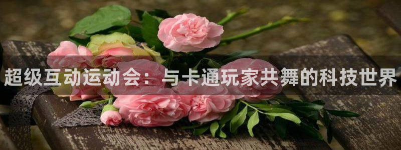 米兰体育官网下载是干嘛的公司：超级互动运动会：与卡通