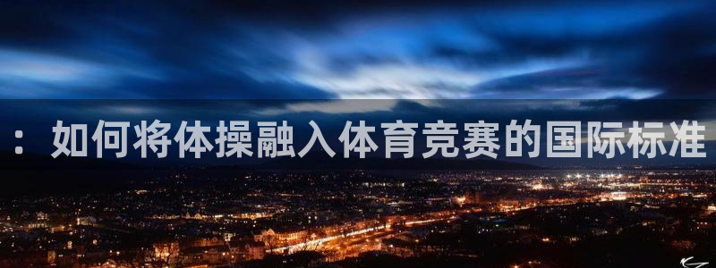 米兰体育官网下载招商电话是多少啊：：如何将体操融入体育竞赛的