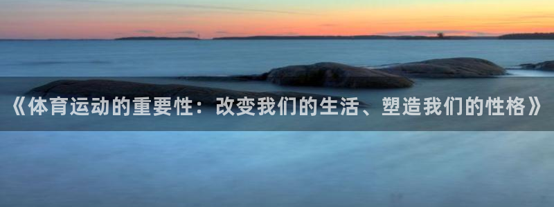 米兰体育官网下载平台：《体育运动的重要性：改变我们的生活、塑
