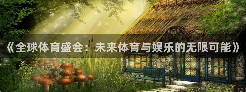 米兰体育官网下载开户：《全球体育盛会：未来体育与娱乐