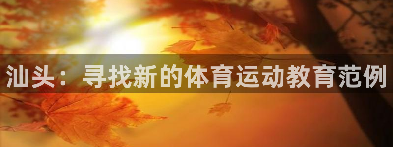 米兰体育官方集团官网：汕头：寻找新的体育运动教育范例