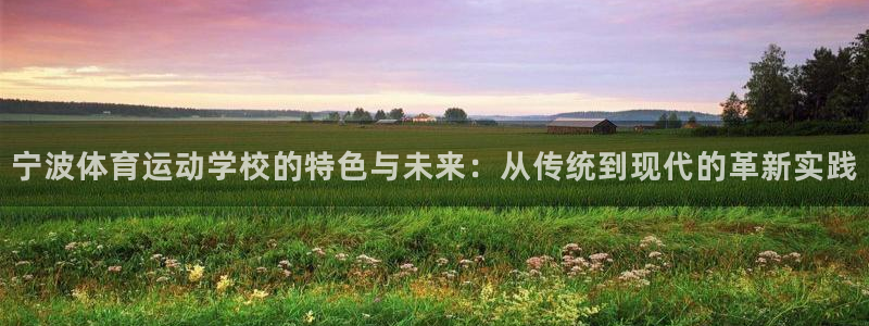 米兰体育官方正版app官网：宁波体育运动学校的特色与