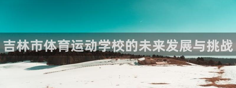 米兰体育官网下载平台假的吗是真的吗：吉林市体育运动学