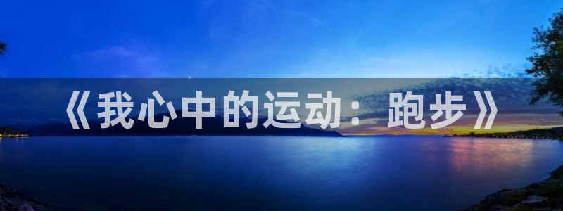 米兰体育官网下载招商电话号码：《我心中的运动：跑步》