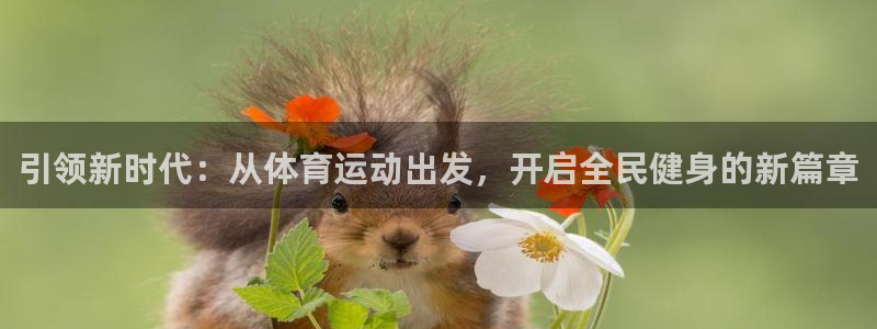 米兰体育官网下载平台：引领新时代：从体育运动出发，开