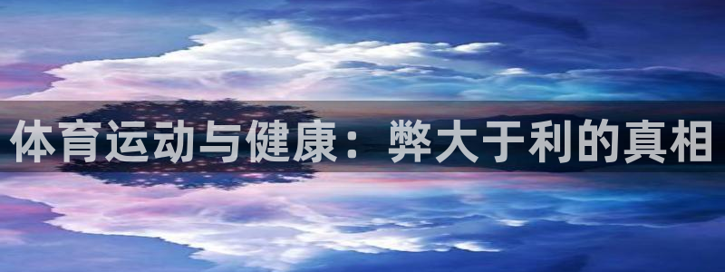 米兰体育官网下载招商电话地址查询：体育运动与健康：弊