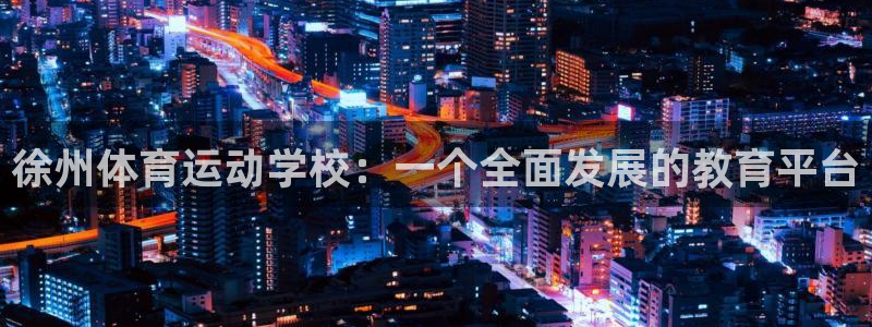 米兰体育官网下载平台注册流程视频：徐州体育运动学校：一个全面